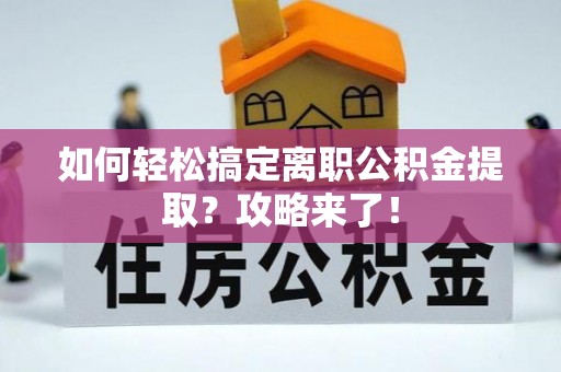 归仁如何轻松搞定离职公积金提取？攻略来了！