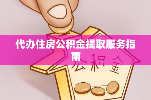 归仁代办住房公积金提取服务指南