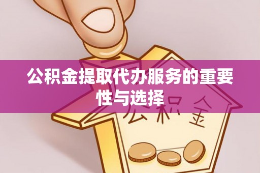 归仁公积金提取代办服务的重要性与选择