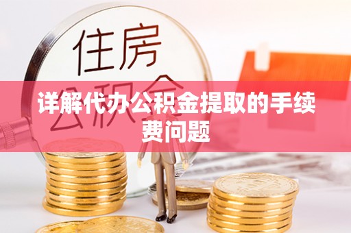 归仁详解代办公积金提取的手续费问题