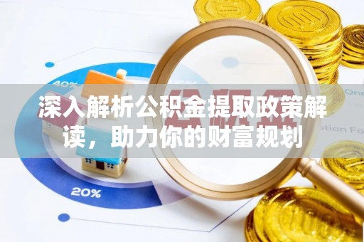 归仁深入解析公积金提取政策解读，助力你的财富规划