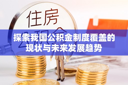 归仁探索我国公积金制度覆盖的现状与未来发展趋势