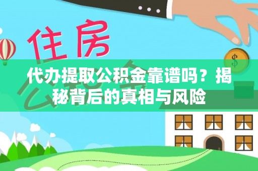 归仁代办提取公积金靠谱吗？揭秘背后的真相与风险