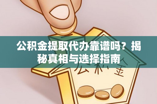 归仁公积金提取代办靠谱吗？揭秘真相与选择指南