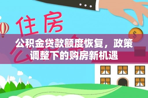 归仁公积金贷款额度恢复，政策调整下的购房新机遇