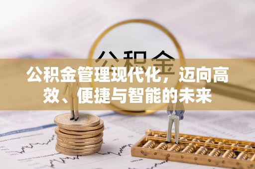 归仁公积金管理现代化，迈向高效、便捷与智能的未来
