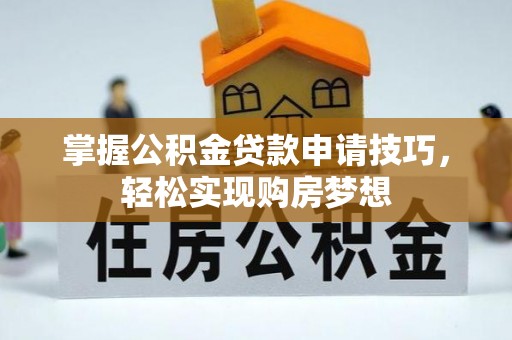 归仁掌握公积金贷款申请技巧，轻松实现购房梦想