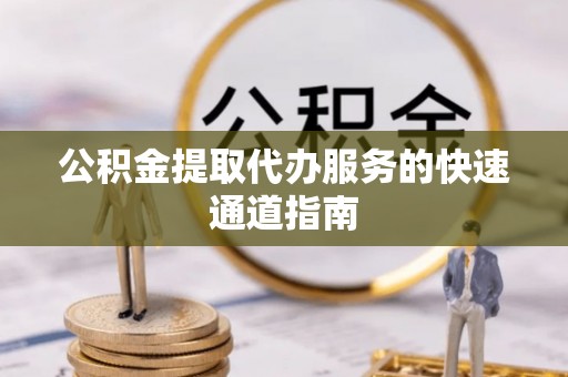 归仁公积金提取代办服务的快速通道指南