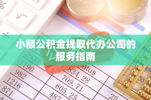 归仁小额公积金提取代办公司的服务指南