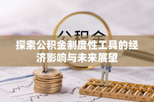归仁探索公积金制度性工具的经济影响与未来展望