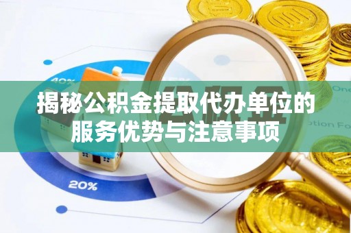归仁揭秘公积金提取代办单位的服务优势与注意事项