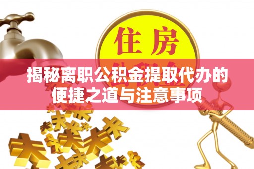 归仁揭秘离职公积金提取代办的便捷之道与注意事项