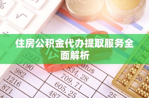 归仁住房公积金代办提取服务全面解析