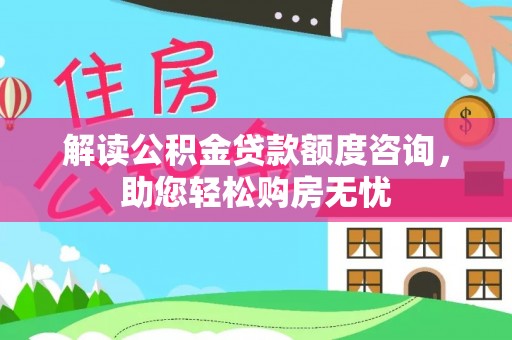 归仁解读公积金贷款额度咨询，助您轻松购房无忧