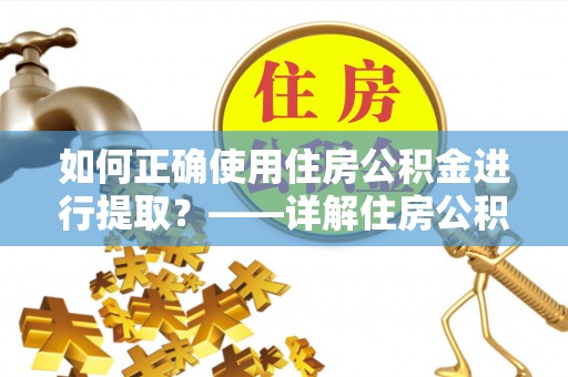 归仁如何正确使用住房公积金进行提取？——详解住房公积金代办提取流程与注意事项