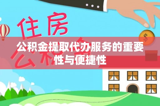 归仁公积金提取代办服务的重要性与便捷性