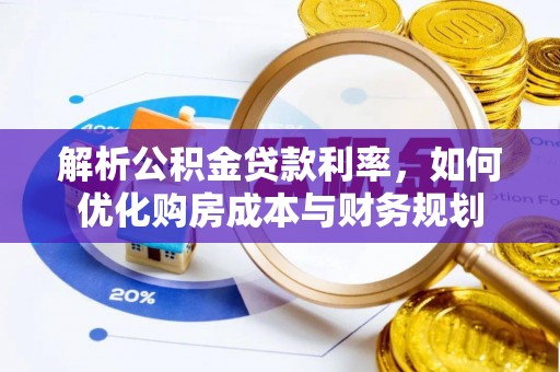 归仁解析公积金贷款利率，如何优化购房成本与财务规划