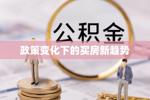 归仁政策变化下的买房新趋势