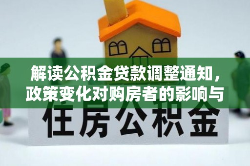 归仁解读公积金贷款调整通知，政策变化对购房者的影响与应对策略