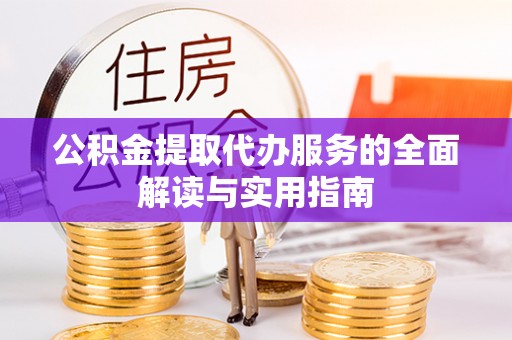 归仁公积金提取代办服务的全面解读与实用指南