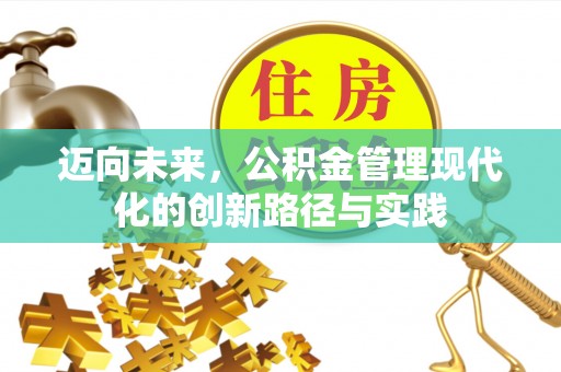 归仁迈向未来，公积金管理现代化的创新路径与实践