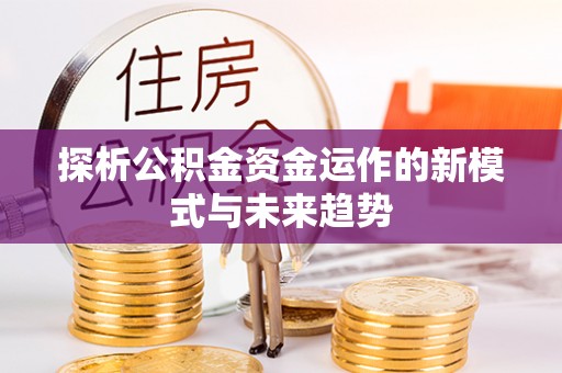归仁探析公积金资金运作的新模式与未来趋势