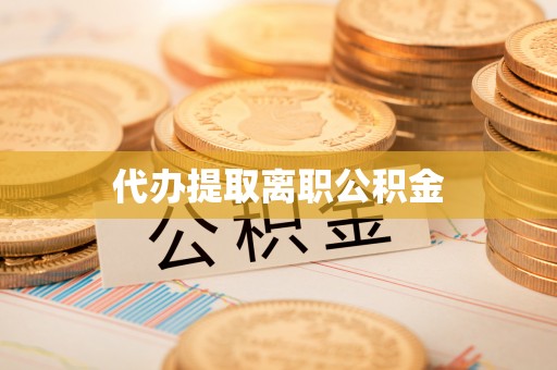 归仁代办提取离职公积金