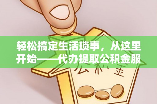 归仁轻松搞定生活琐事，从这里开始——代办提取公积金服务详解