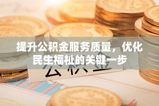 归仁提升公积金服务质量，优化民生福祉的关键一步