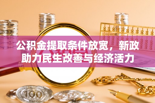 归仁公积金提取条件放宽，新政助力民生改善与经济活力