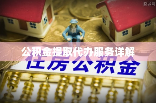 归仁公积金提取代办服务详解
