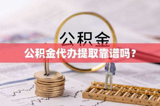 归仁公积金代办提取靠谱吗？