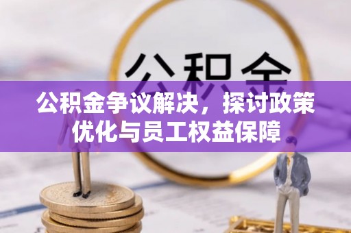 归仁公积金争议解决，探讨政策优化与员工权益保障