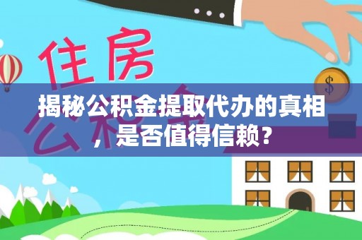 归仁揭秘公积金提取代办的真相，是否值得信赖？