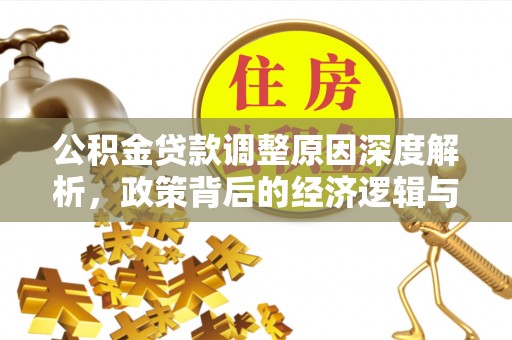 归仁公积金贷款调整原因深度解析，政策背后的经济逻辑与民生影响