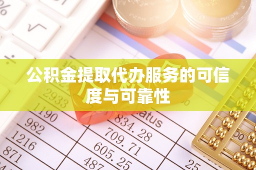 归仁公积金提取代办服务的可信度与可靠性