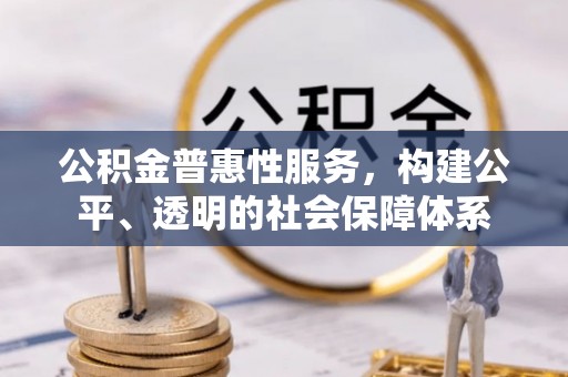 归仁公积金普惠性服务，构建公平、透明的社会保障体系