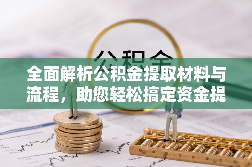 归仁全面解析公积金提取材料与流程，助您轻松搞定资金提取