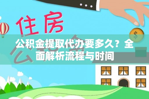 归仁公积金提取代办要多久？全面解析流程与时间
