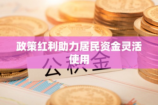 归仁政策红利助力居民资金灵活使用