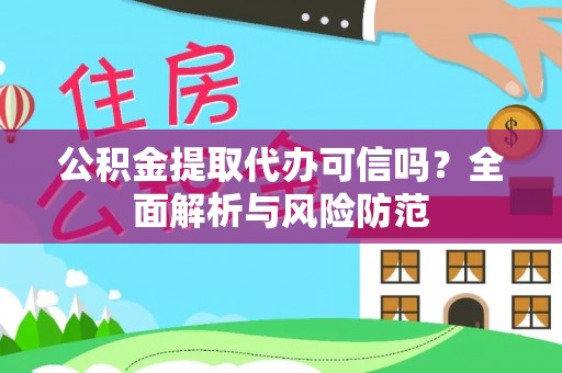 归仁公积金提取代办可信吗？全面解析与风险防范