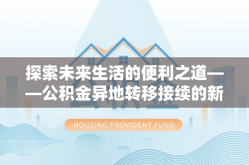 归仁探索未来生活的便利之道——公积金异地转移接续的新篇章