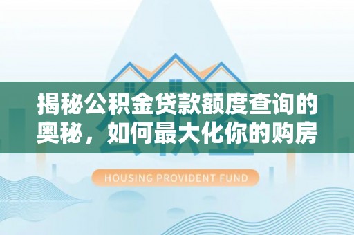 归仁揭秘公积金贷款额度查询的奥秘，如何最大化你的购房资金？