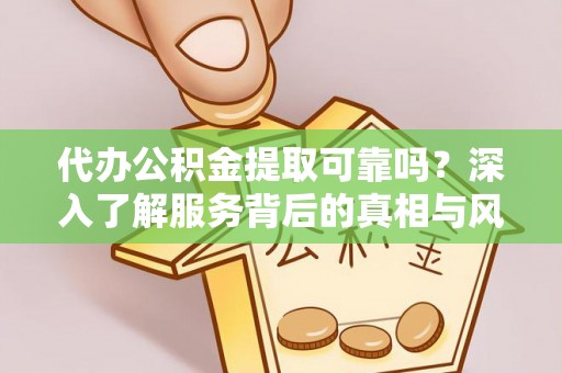 归仁代办公积金提取可靠吗？深入了解服务背后的真相与风险