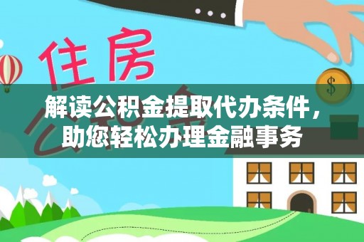 归仁解读公积金提取代办条件，助您轻松办理金融事务