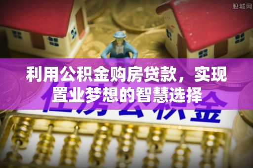 归仁利用公积金购房贷款，实现置业梦想的智慧选择