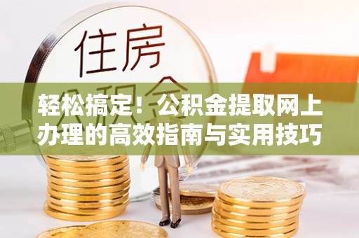 归仁轻松搞定！公积金提取网上办理的高效指南与实用技巧