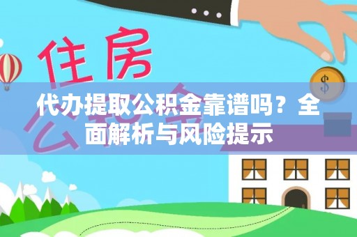 归仁代办提取公积金靠谱吗？全面解析与风险提示