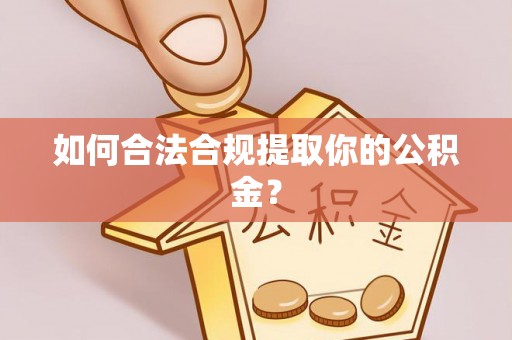 归仁如何合法合规提取你的公积金？