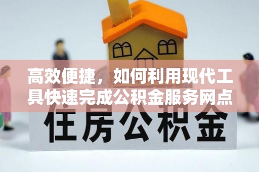 归仁高效便捷，如何利用现代工具快速完成公积金服务网点查询